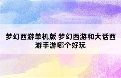 梦幻西游单机版 梦幻西游和大话西游手游哪个好玩